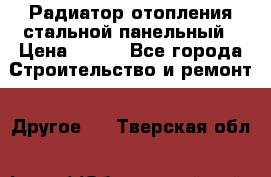 Радиатор отопления стальной панельный › Цена ­ 704 - Все города Строительство и ремонт » Другое   . Тверская обл.